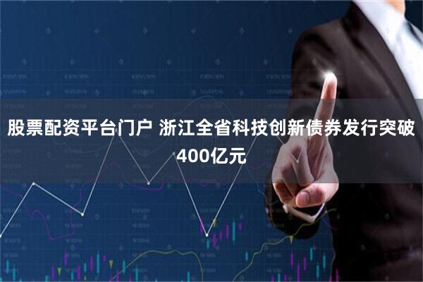 股票配资平台门户 浙江全省科技创新债券发行突破400亿元