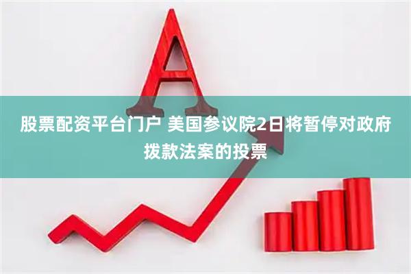 股票配资平台门户 美国参议院2日将暂停对政府拨款法案的投票