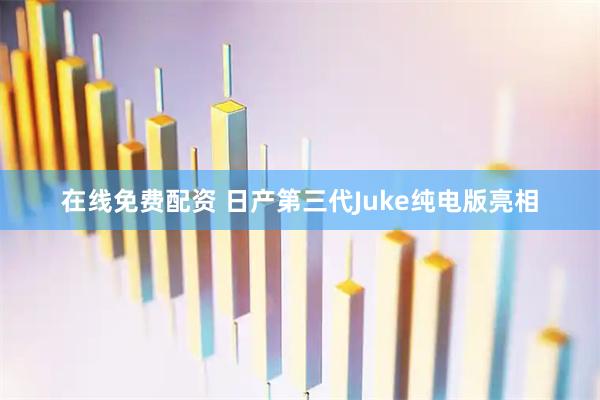 在线免费配资 日产第三代Juke纯电版亮相