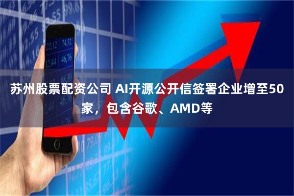 苏州股票配资公司 AI开源公开信签署企业增至50家，包含谷歌、AMD等