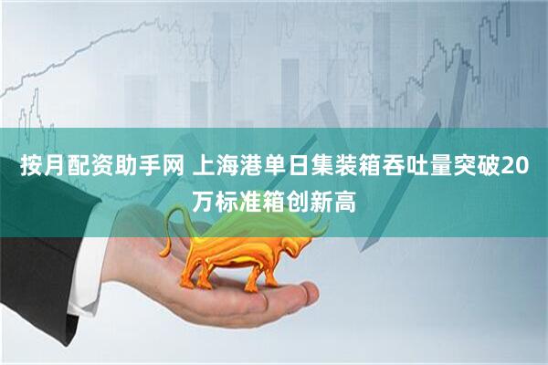 按月配资助手网 上海港单日集装箱吞吐量突破20万标准箱创新高