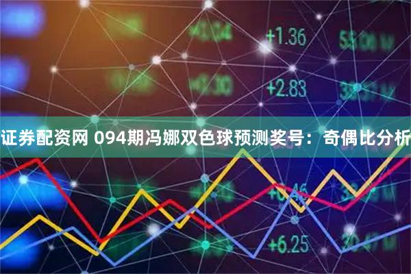 证券配资网 094期冯娜双色球预测奖号：奇偶比分析