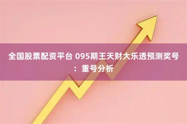 全国股票配资平台 095期王天财大乐透预测奖号：重号分析