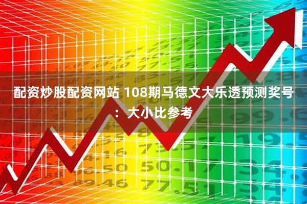 配资炒股配资网站 108期马德文大乐透预测奖号：大小比参考